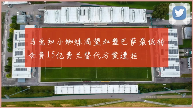 马竞知小蜘蛛渴望加盟巴萨最低转会费15亿费兰替代方案遭拒