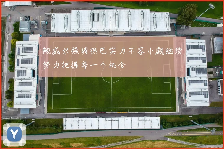 鲍威尔强调热巴实力不容小觑继续努力把握每一个机会