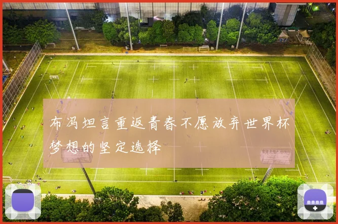 布冯坦言重返青春不愿放弃世界杯梦想的坚定选择