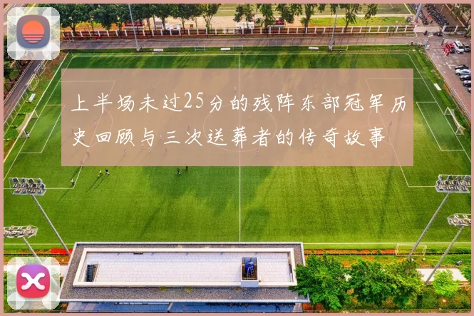 上半场未过25分的残阵东部冠军历史回顾与三次送葬者的传奇故事