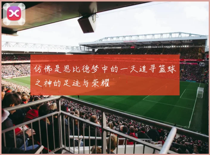 仿佛是恩比德梦中的一天追寻篮球之神的足迹与荣耀