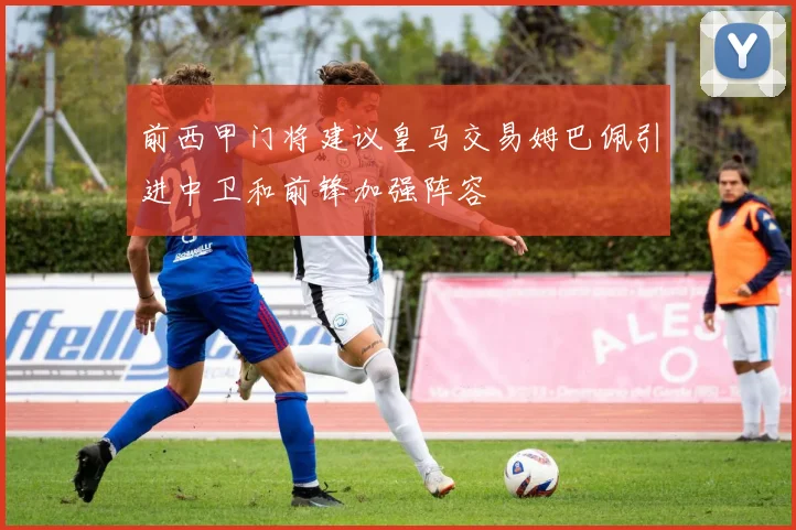 前西甲门将建议皇马交易姆巴佩引进中卫和前锋加强阵容