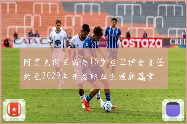 阿贾克斯正式与16岁后卫伊舍克签约至2029年开启职业生涯新篇章