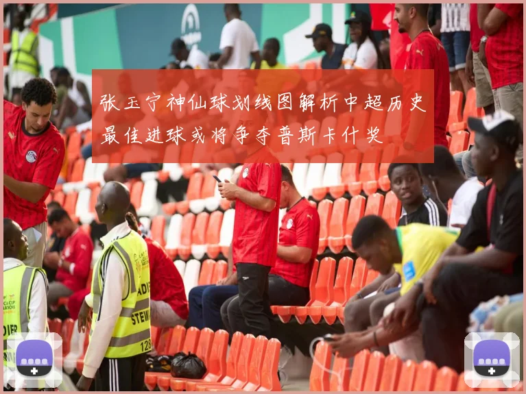 张玉宁神仙球划线图解析中超历史最佳进球或将争夺普斯卡什奖