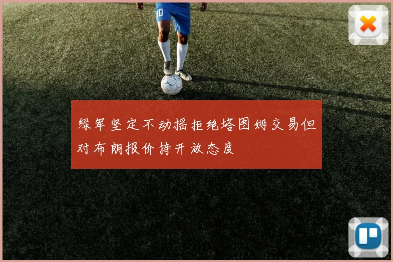 绿军坚定不动摇拒绝塔图姆交易但对布朗报价持开放态度